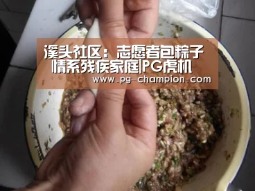 溪头社区:志愿者包粽子 情系残疾家庭|PG虎机(图2) PG虎机