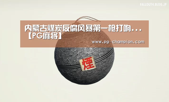 内蒙古煤炭反腐风暴第一枪打响...【PG麻将】(图2) PG麻将