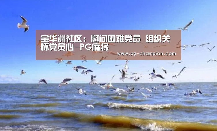 宝华洲社区:慰问困难党员 组织关怀党员心-PG麻将(图1) PG麻将