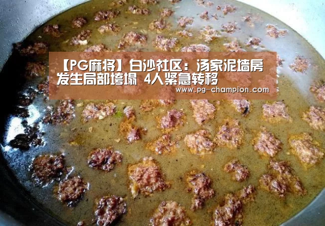 【PG麻将】白沙社区:汤家泥墙房发生局部垮塌 4人紧急转移(图1) PG虎机