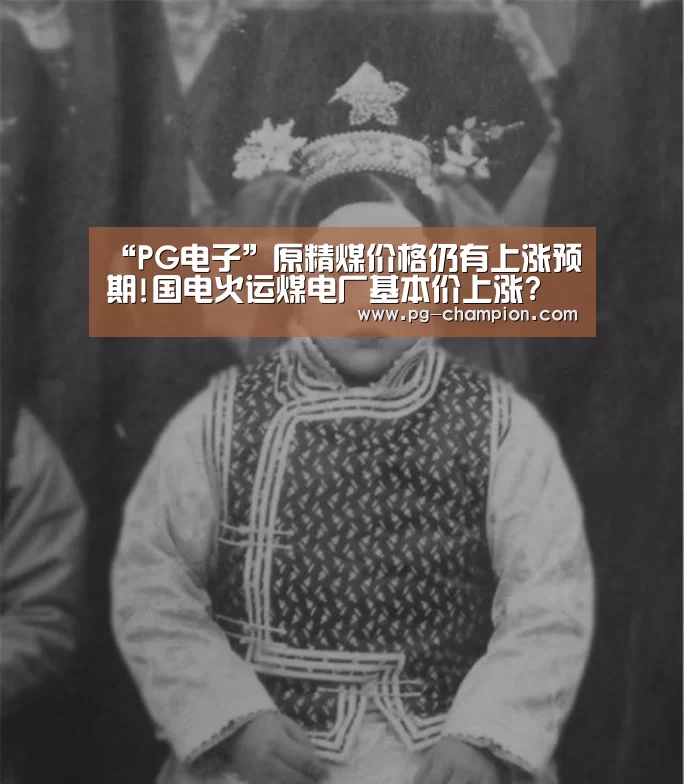 “PG电子”原精煤价格仍有上涨预期!国电火运煤电厂基本价上涨?(图1) PG麻将
