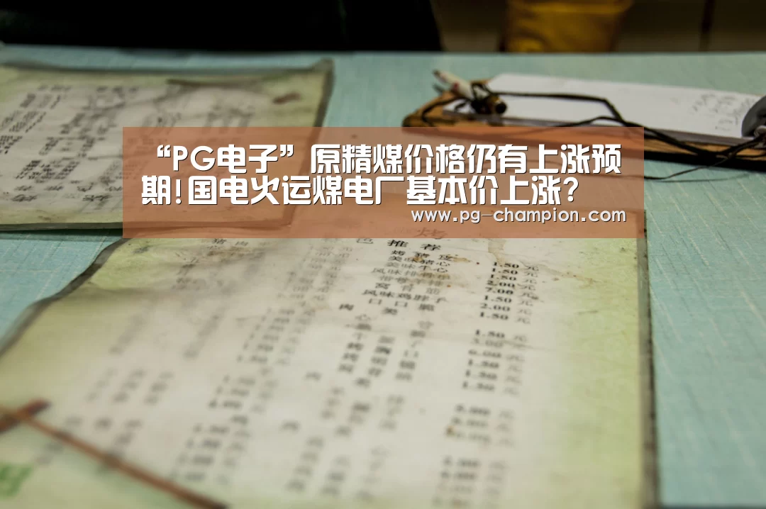 “PG电子”原精煤价格仍有上涨预期!国电火运煤电厂基本价上涨?(图3) PG虎机