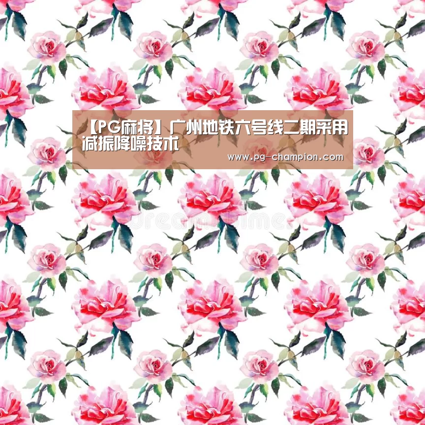 【PG麻将】广州地铁六号线二期采用减振降噪技术(图1) PG虎机