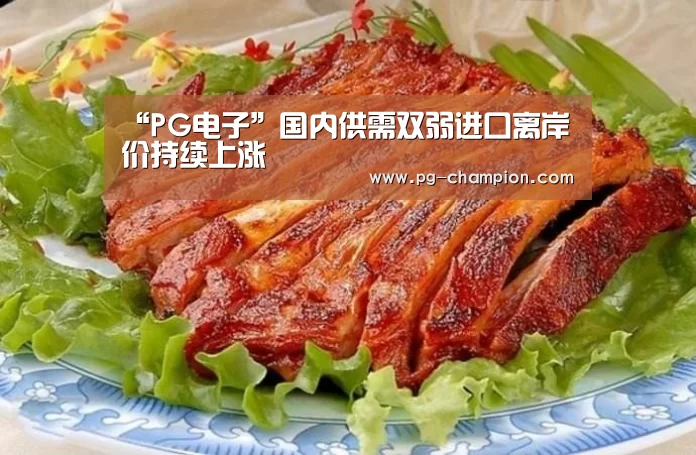 “PG电子”国内供需双弱进口离岸价持续上涨(图2) PG麻将