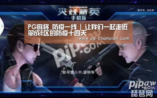 PG麻将_防疫一线 | 让我们一起走近翠成E区的防疫十四天(图2) PG虎机